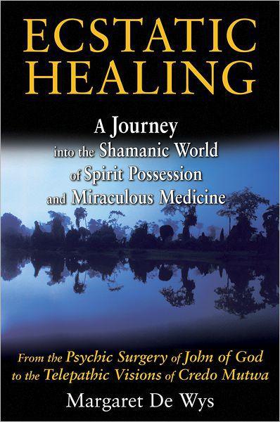 Ecstatic Healing A Journey Into The Shamanic World Of Spirit Possession And Miraculous Medicine