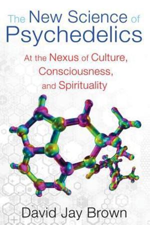 The New Science Of Psychedelics At The Nexus Of Culture Consciousness And Spirituality