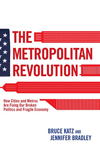 THE METROPOLITAN REVOLUTION: HOW CITIES AND METROS ARE FIXING OUR BROKEN POLITICS AND FRAGILE ECONOMY