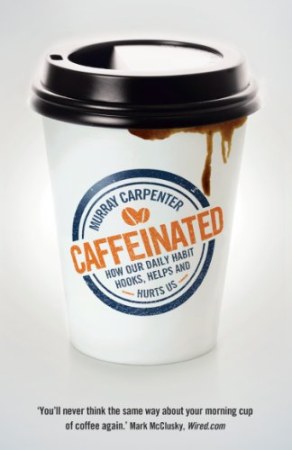 Caffeinated: How Our Daily Habit Hooks, Helps, and Hurts Us