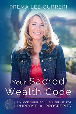 Your Sacred Wealth Code: Unlock Your Soul Blueprint For Purpose &amp; Prosperity