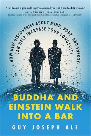 Buddha and Einstein Walk Into a Bar: How New Discoveries About Mind, Body, and Energy Can Help Increase Your Longevity