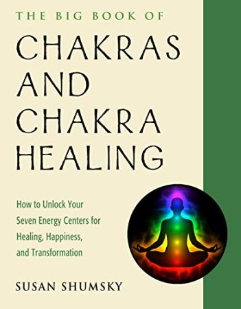 The Big Book of Chakras and Chakra Healing: How to Unlock Your 7 Energy Centers for Healing, Happiness, and Transformation